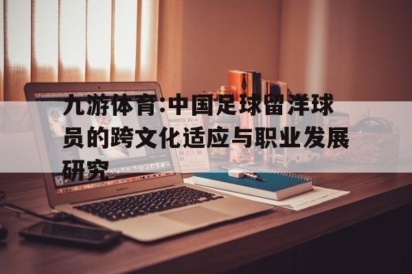 包含九游体育:中国足球留洋球员的跨文化适应与职业发展研究的词条