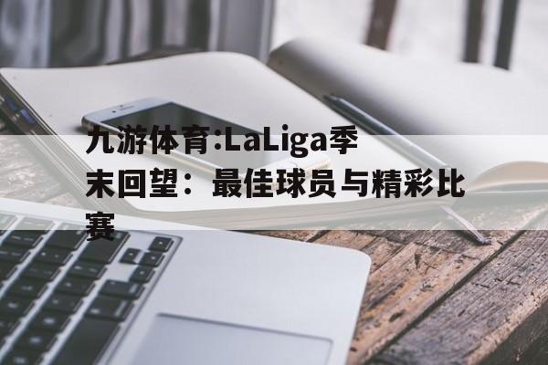 包含九游体育:LaLiga季末回望：最佳球员与精彩比赛的词条