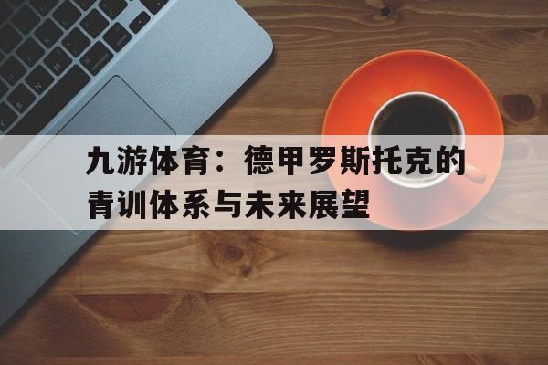 九游体育：德甲罗斯托克的青训体系与未来展望