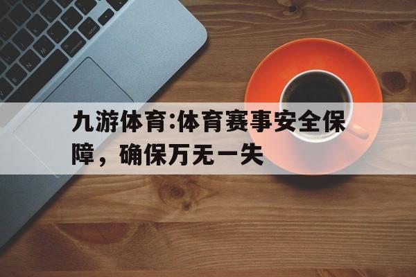 九游体育:体育赛事安全保障，确保万无一失的简单介绍