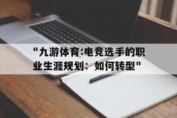 "九游体育:电竞选手的职业生涯规划：如何转型"