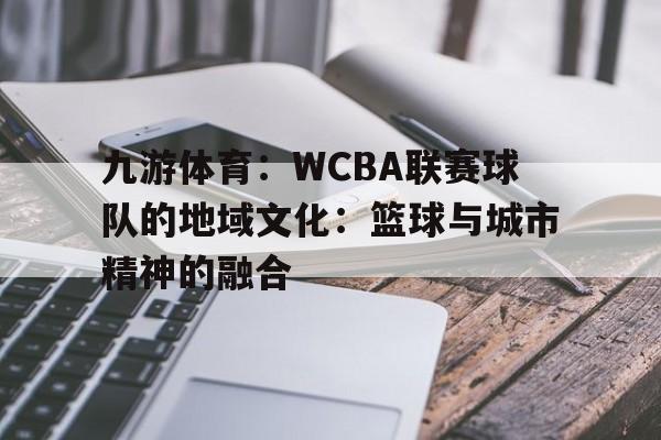 九游体育：WCBA联赛球队的地域文化：篮球与城市精神的融合的简单介绍