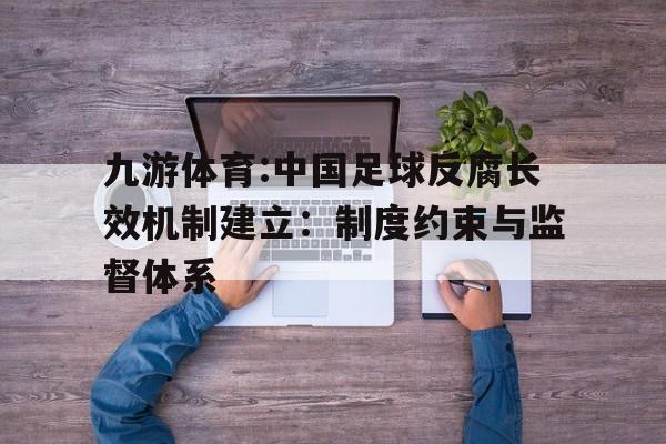 九游体育:中国足球反腐长效机制建立:制度约束与监督体系的简单介绍 九游体育:中国足球反腐长效机制建立:制度约束与监督体系的简单介绍