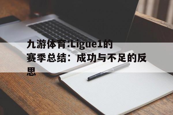 九游体育:Ligue1的赛季总结：成功与不足的反思的简单介绍